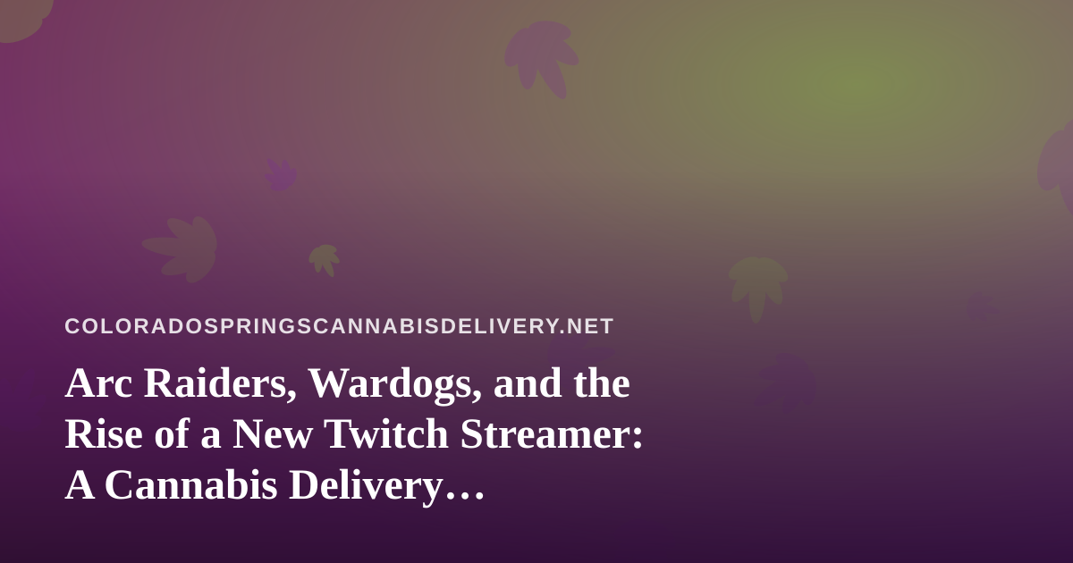 Arc Raiders, Wardogs, and the Rise of a New Twitch Streamer: A Cannabis Delivery Perspective on the Perfect Night In