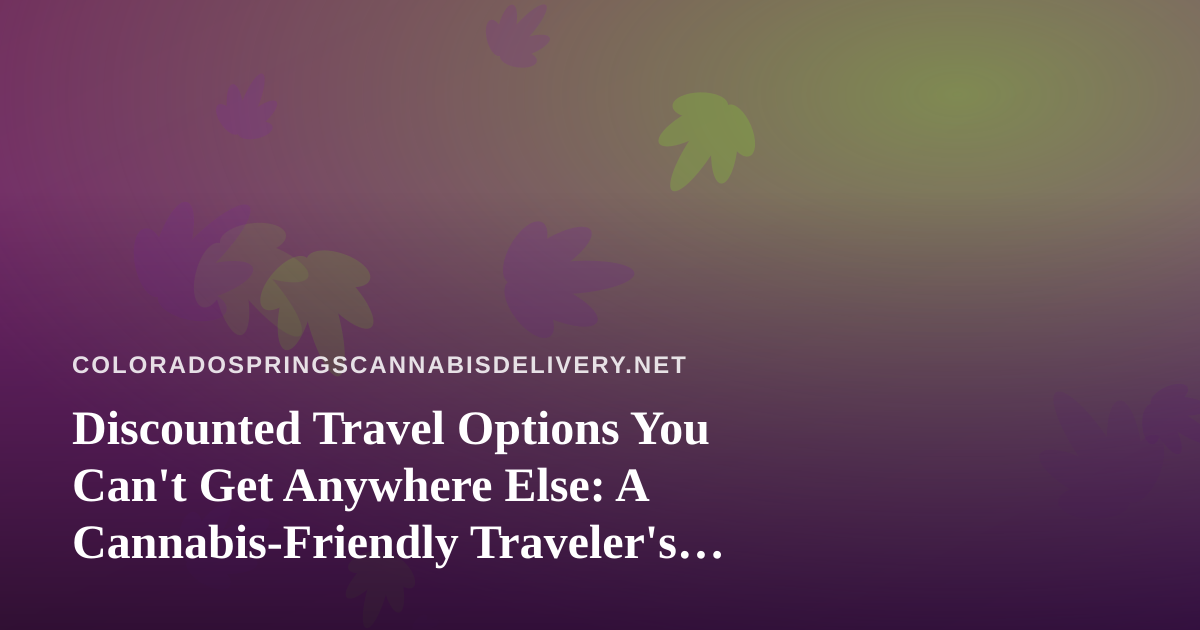 Discounted Travel Options You Can’t Get Anywhere Else: A Cannabis-Friendly Traveler’s Guide