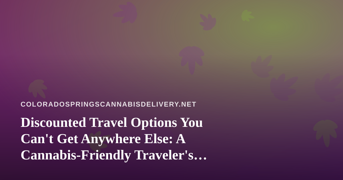 Discounted Travel Options You Can’t Get Anywhere Else: A Cannabis-Friendly Traveler’s Guide