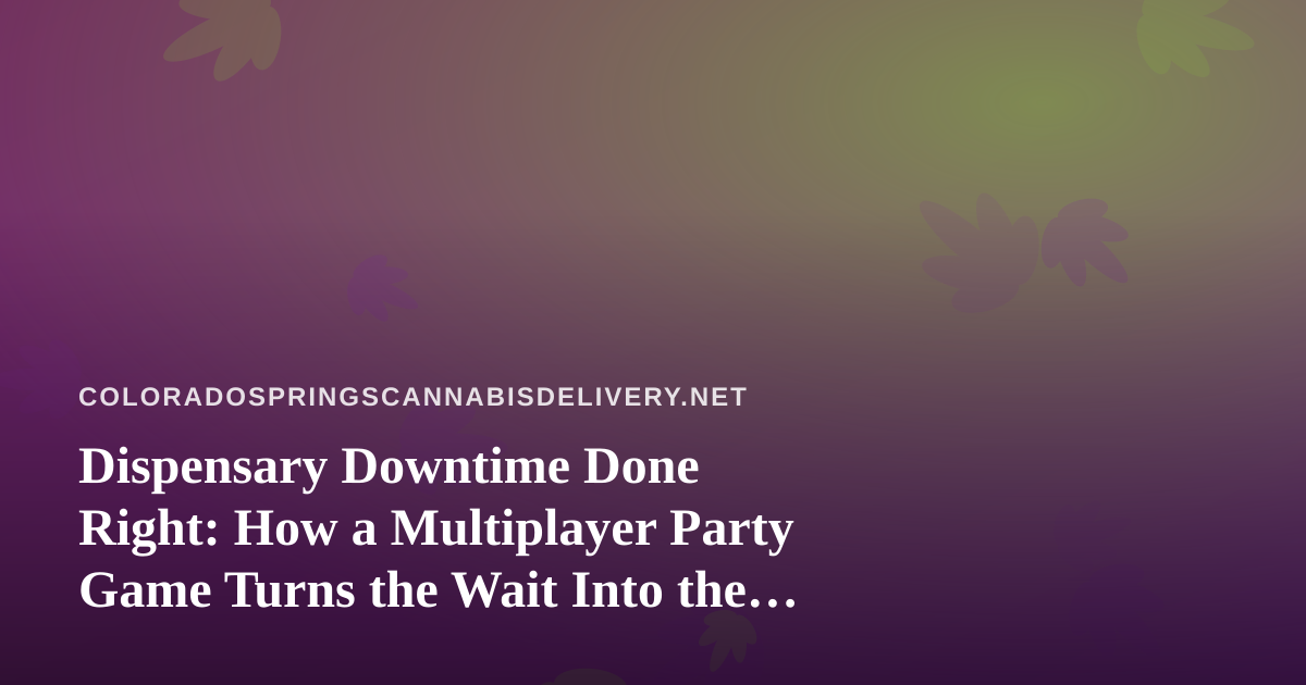 Dispensary Downtime Done Right: How a Multiplayer Party Game Turns the Wait Into the Best Part of the Night