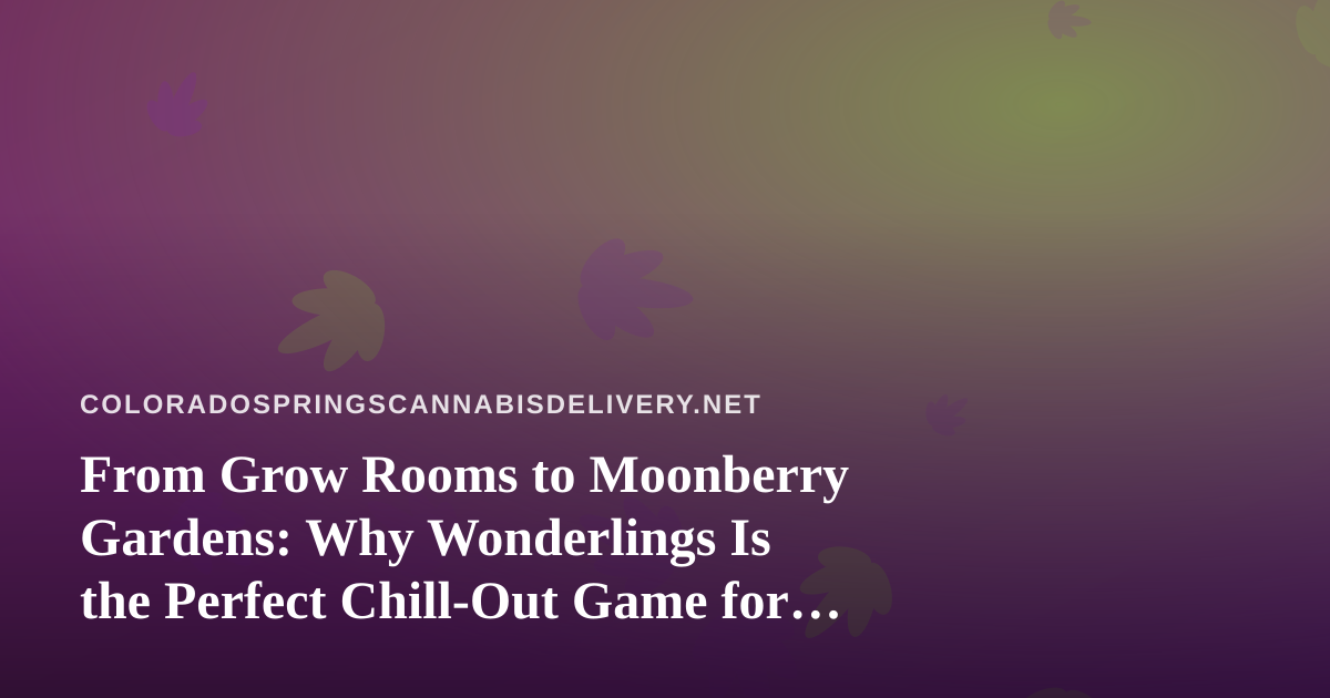 From Grow Rooms to Moonberry Gardens: Why Wonderlings Is the Perfect Chill-Out Game for Colorado Springs