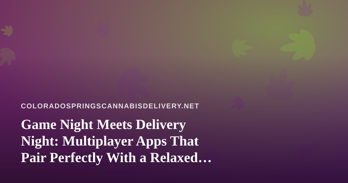 Game Night Meets Delivery Night: Multiplayer Apps That Pair Perfectly With a Relaxed Evening In