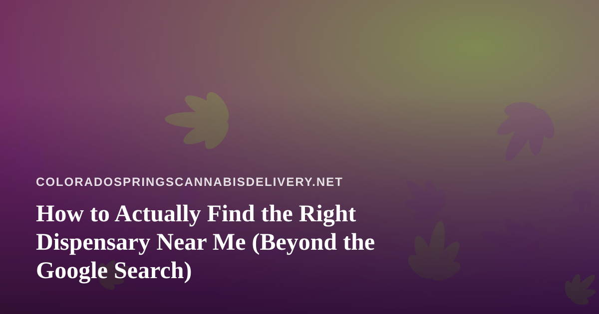 How to Actually Find the Right Dispensary Near Me (Beyond the Google Search)