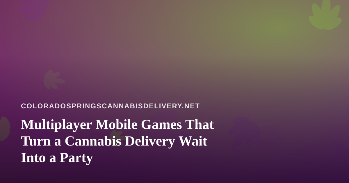 Multiplayer Mobile Games That Turn a Cannabis Delivery Wait Into a Party