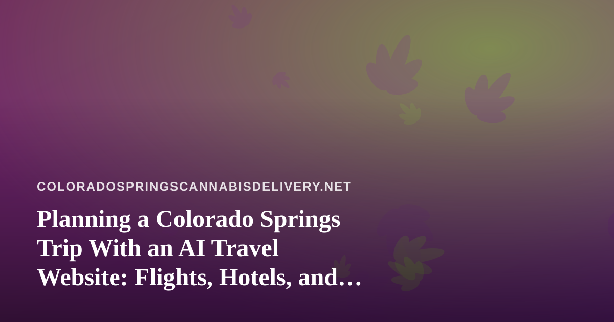Planning a Colorado Springs Trip With an AI Travel Website: Flights, Hotels, and What Visitors Should Know About Cannabis