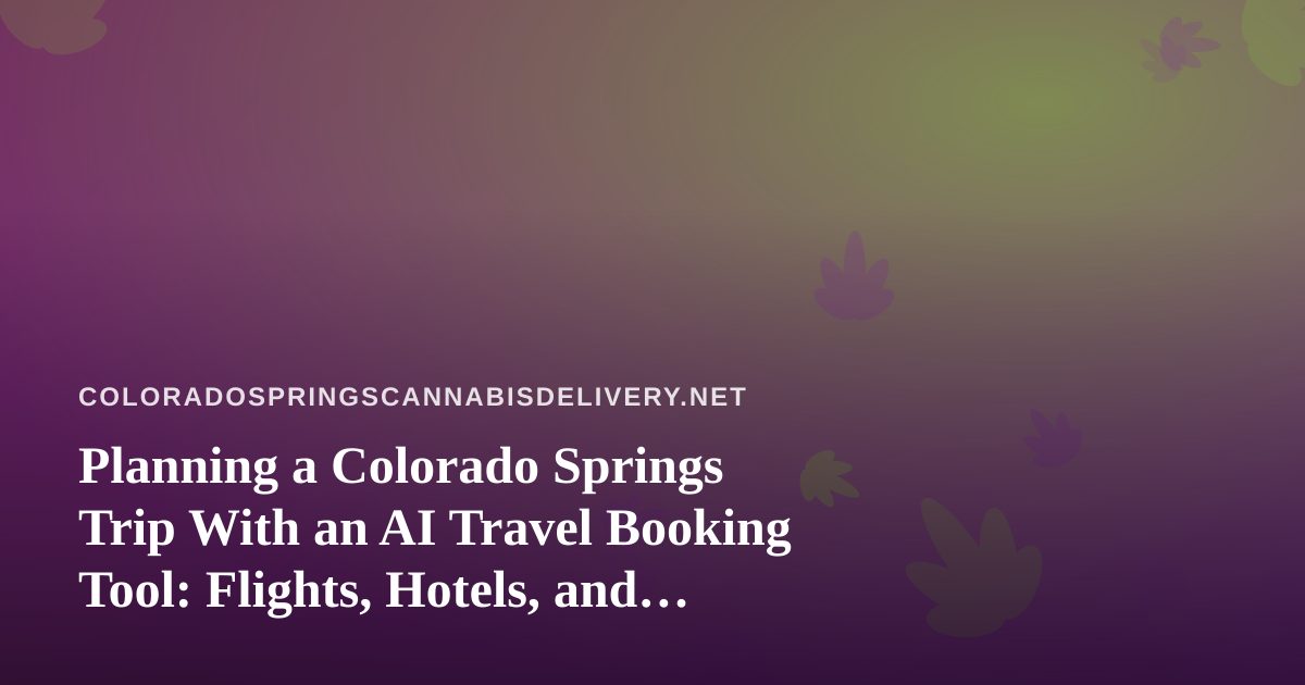 Planning a Colorado Springs Trip With an AI Travel Booking Tool: Flights, Hotels, and Cannabis-Friendly Stays