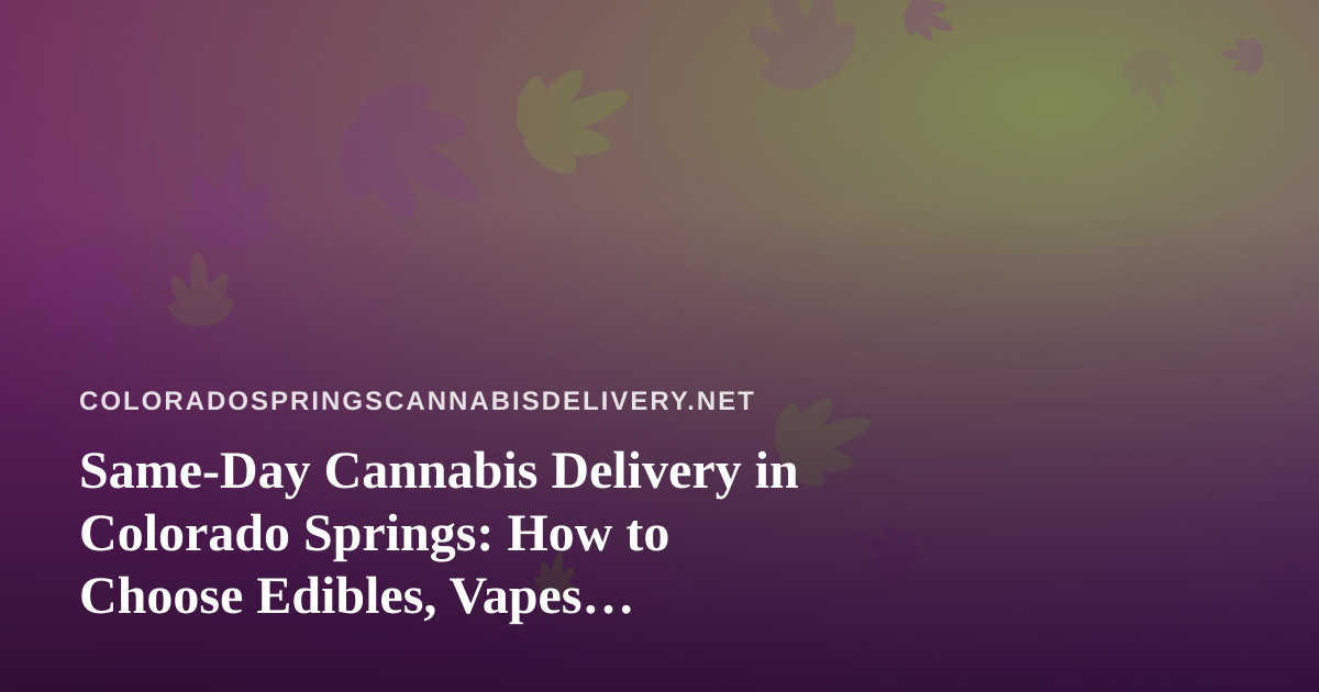 Same-Day Cannabis Delivery in Colorado Springs: How to Choose Edibles, Vapes, Prerolls, Flower, and Concentrates