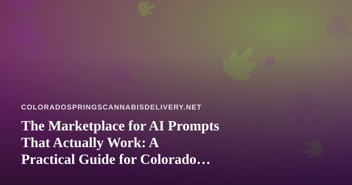 The Marketplace for AI Prompts That Actually Work: A Practical Guide for Colorado Springs Cannabis Delivery Teams