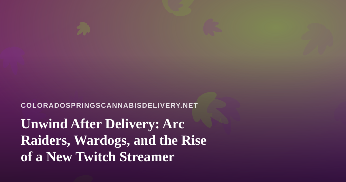 Unwind After Delivery: Arc Raiders, Wardogs, and the Rise of a New Twitch Streamer