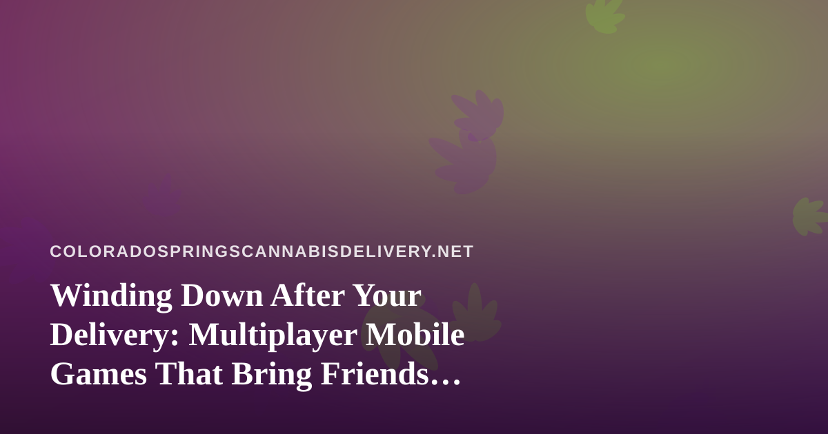 Winding Down After Your Delivery: Multiplayer Mobile Games That Bring Friends Together